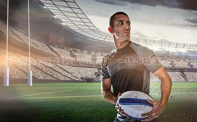 儿童视角下的精彩运动赛事：一场趣味横生的之旅