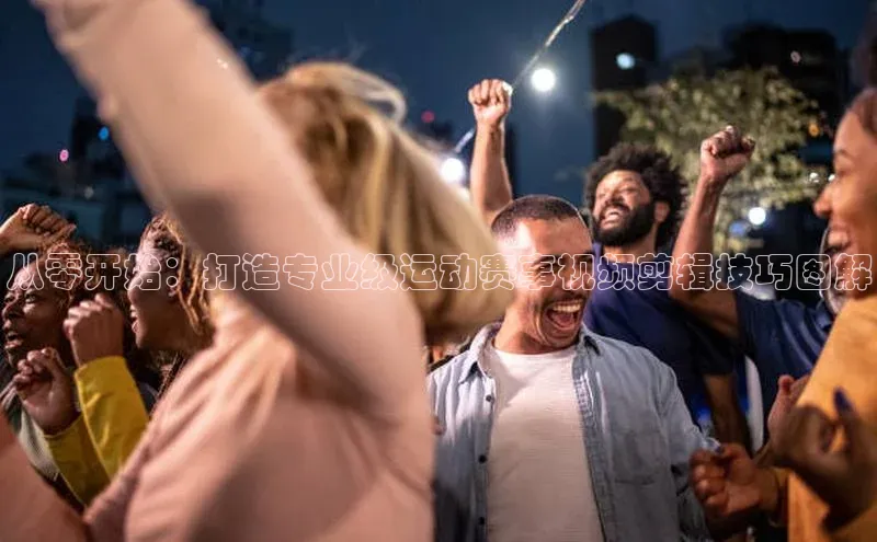 从零开始：打造专业级运动赛事视频剪辑技巧图解